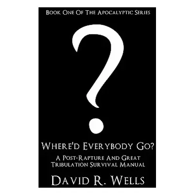 "Where'd Everybody Go?: A Post-Rapture and Great Tribulation Survival Manual" - "" ("Wells David