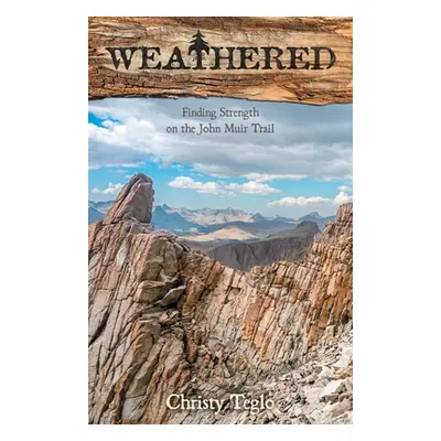 "Weathered: Finding Strength on the John Muir Trail" - "" ("Teglo Christy")