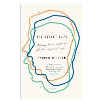 "The Secret Life: Three True Stories of the Digital Age" - "" ("O'Hagan Andrew")