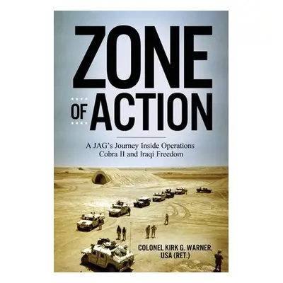 "Zone of Action: A JAG's Journey Inside Operations Cobra II and Iraqi Freedom" - "" ("Warner Kir