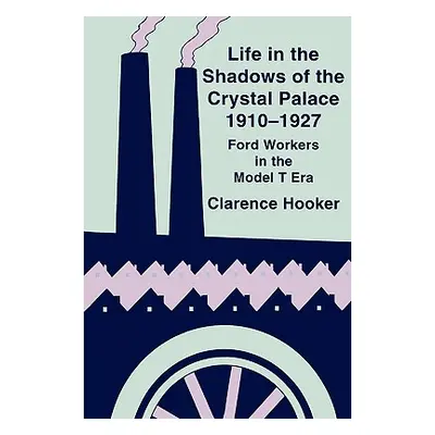 "Life in the Shadows of the Crystal Palace, 1910-1927: Ford Workers in the Model T Era" - "" ("H