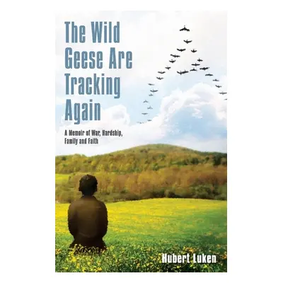 "The Wild Geese are Tracking Again: A Memoir of War, Hardship, Family and Faith" - "" ("Luken Hu