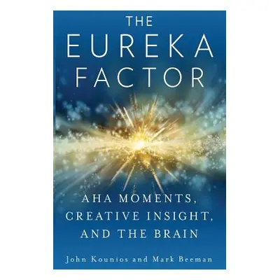 The Eureka Factor: Aha Moments, Creative Insight, and the Brain (Beeman Mark)