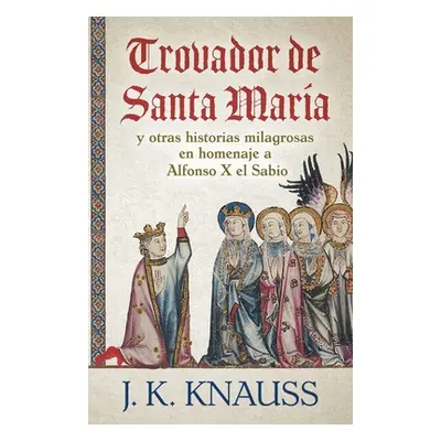 "Trovador de Santa Mara: y otras historias milagrosas de las Cantigas de Santa Mara en homenaje 