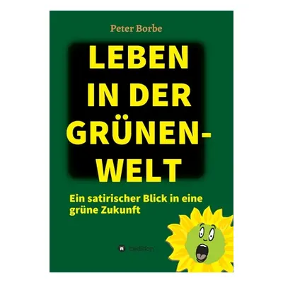 "Leben in der Grnen-Welt: Ein satirischer Blick in eine grne Zukunft" - "" ("Borbe Peter")