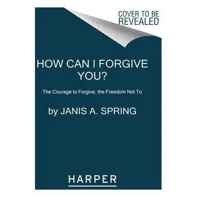 "How Can I Forgive You?: The Courage to Forgive, the Freedom Not to" - "" ("Spring Janis a.")