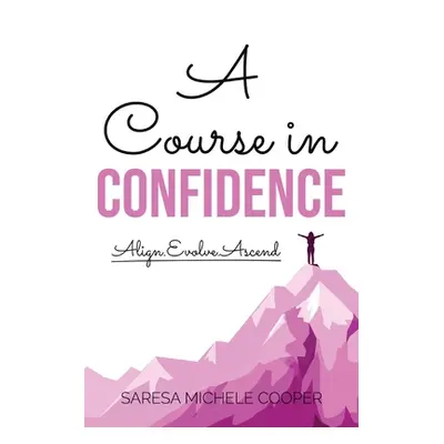 "A Course in Confidence: Align. Evolve. Ascend" - "" ("Cooper Saresa M.")