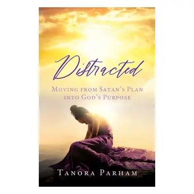 "Distracted: Moving from Satan's Plan into God's Purpose" - "" ("Parham Tanora")