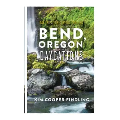 "Bend, Oregon Daycations: Day Trips for Curious Families" - "" ("Cooper Findling Kim")