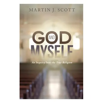 "God and Myself: An Inquiry Into the True Religion" - "" ("Scott Martin J.")