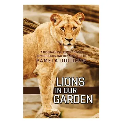 "Lions in Our Garden: A Biographical Report of the Adventures and Thrilling Life of Pamela Goodm