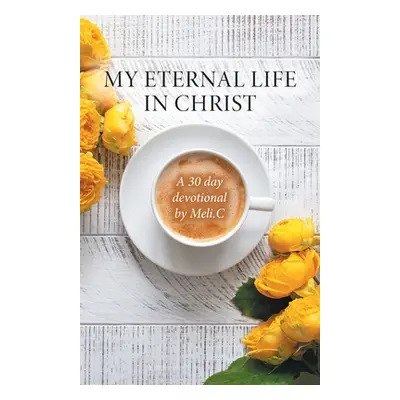 "My Eternal Life in Christ: A 30 day devotional by Meli.C" - "" ("Cantu Amelia Meli")