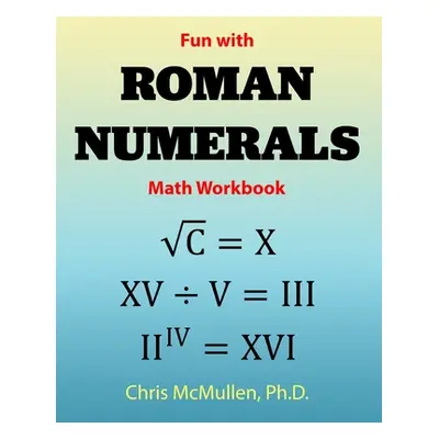 "Fun with Roman Numerals Math Workbook" - "" ("McMullen Chris")