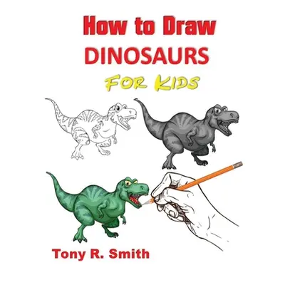 "How to Draw Dinosaurs for Kids: Step By Step Techniques" - "" ("Smith Tony R.")