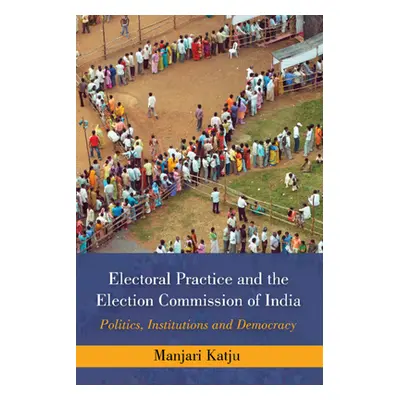 "Electoral Practice and the Election Commission of India: Politics, Institutions and Democracy" 