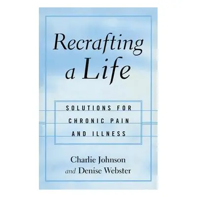 "Recrafting a Life: Solutions for Chronic Pain and Illness" - "" ("Johnson Charles")