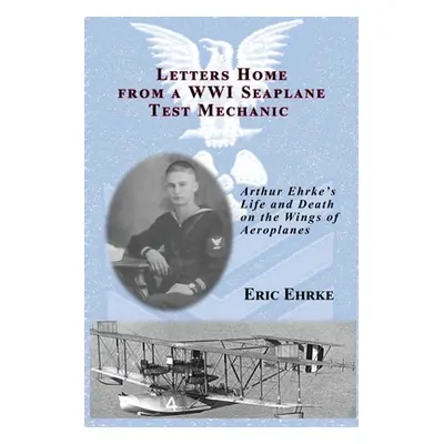 "Letters Home from a WWI Seaplane Mechanic" - "" ("Ehrke Eric")