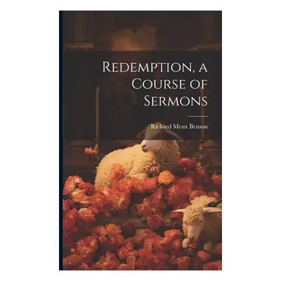 "Redemption, a Course of Sermons" - "" ("Benson Richard Meux")