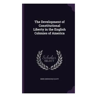 "The Development of Constitutional Liberty in the English Colonies of America" - "" ("Scott Eben