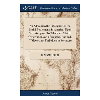 "An Address to the Inhabitants of the British Settlements in America, Upon Slave-keeping. To Whi