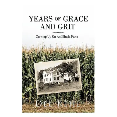 "Years of Grace and Grit: Growing Up on an Illinois Farm" - "" ("Kehl Del")