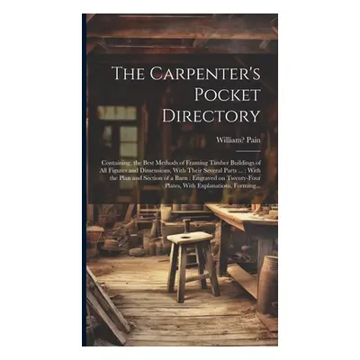 "The Carpenter's Pocket Directory: Containing, the Best Methods of Framing Timber Buildings of A