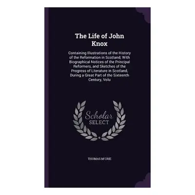 "The Life of John Knox: Containing Illustrations of the History of the Reformation in Scotland; 