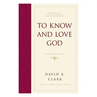 "To Know and Love God: Method for Theology (Hardcover)" - "" ("Clark David K.")