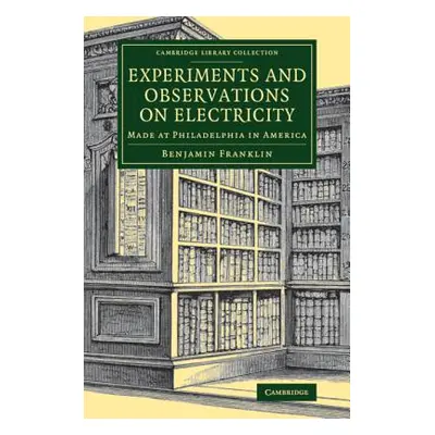 "Experiments and Observations on Electricity: Made at Philadelphia in America" - "" ("Franklin B