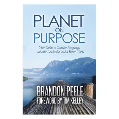 "Planet on Purpose: Your Guide to Genuine Prosperity, Authentic Leadership and a Better World" -