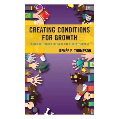 "Creating Conditions for Growth: Fostering Teacher Efficacy for Student Success" - "" ("Thompson