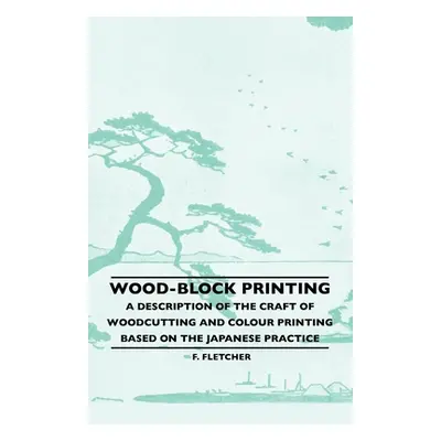 "Wood-Block Printing: A Description Of The Craft Of Woodcutting And Colour Printing Based On The