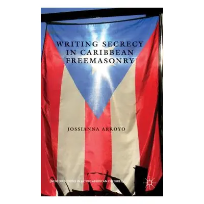 "Writing Secrecy in Caribbean Freemasonry" - "" ("Arroyo Jossianna")