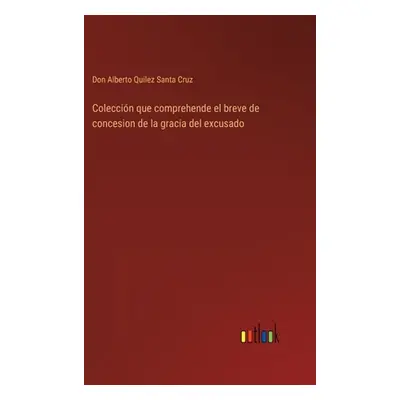 "Coleccin que comprehende el breve de concesion de la gracia del excusado" - "" ("Quilez Santa C