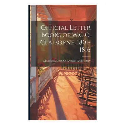 "Official Letter Books of W.C.C. Claiborne, 1801-1816" - "" ("Mississippi Dept of Archives and H