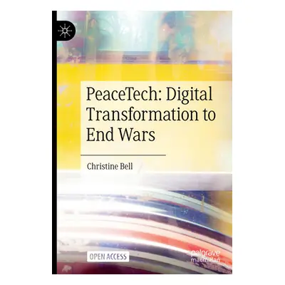 "Peacetech: Digital Transformation to End Wars" - "" ("Bell Christine")