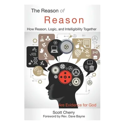 "The Reason of Reason: How Reason, Logic, and Intelligibility Together are Evidence for God" - "