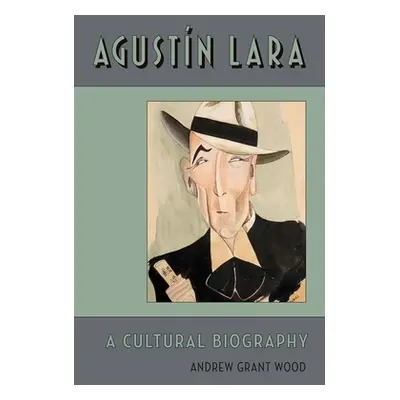 "Agustin Lara: A Cultural Biography" - "" ("Wood Andrew Grant")