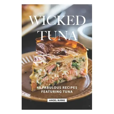 "Wicked Tuna: 40 Fabulous Recipes Featuring Tuna" - "" ("Burns Angel")