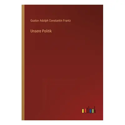 "Unsere Politik" - "" ("Frantz Gustav Adolph Constantin")