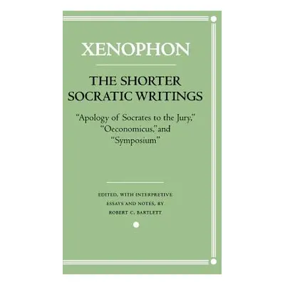 "The Shorter Socratic Writings: Apology of Socrates to the Jury, Oeconomicus, and Symposium''"" 