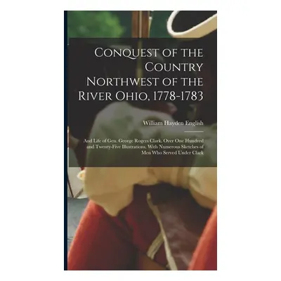 "Conquest of the Country Northwest of the River Ohio, 1778-1783: And Life of Gen. George Rogers 