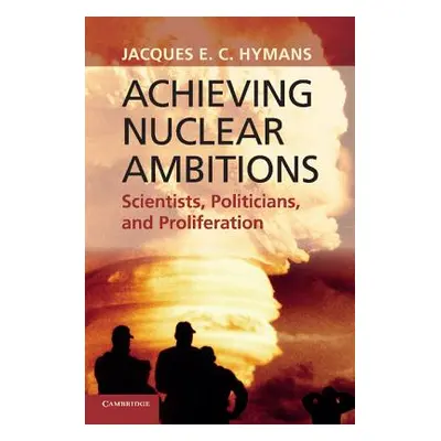 "Achieving Nuclear Ambitions: Scientists, Politicians, and Proliferation" - "" ("Hymans Jacques 