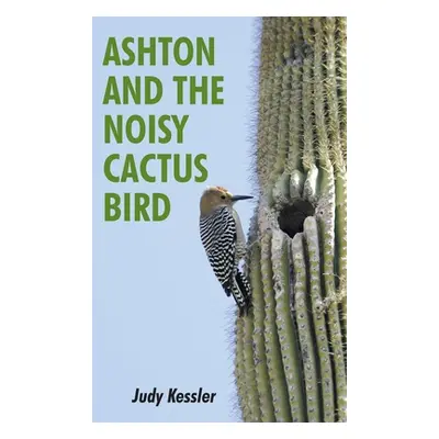 "Ashton and the Noisy Cactus Bird" - "" ("Kessler Judy")