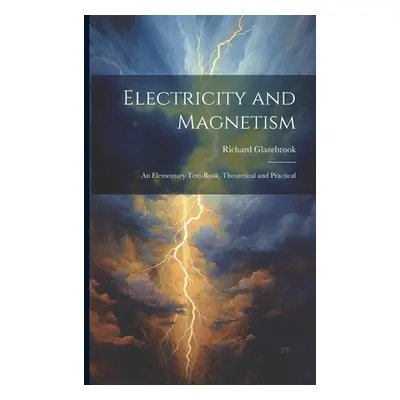 "Electricity and Magnetism: An Elementary Text-Book, Theoretical and Practical" - "" ("Glazebroo