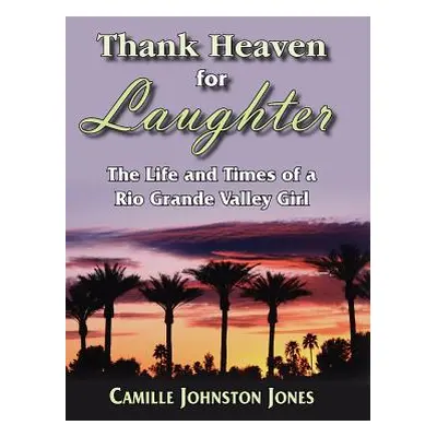 "Thank Heaven for Laughter: The Life and Times of a Rio Grande Valley Girl" - "" ("Jones Camille