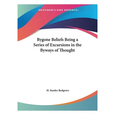 "Bygone Beliefs Being a Series of Excursions in the Byways of Thought" - "" ("Redgrove H. Stanle