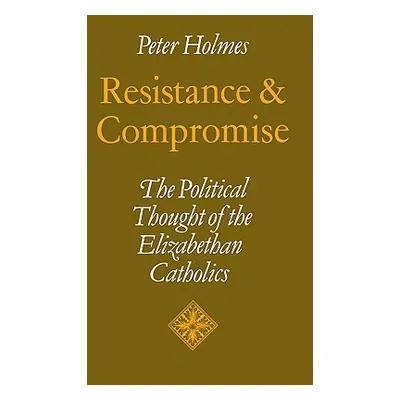 "Resistance and Compromise: The Political Thought of the Elizabethan Catholics" - "" ("Holmes Pe