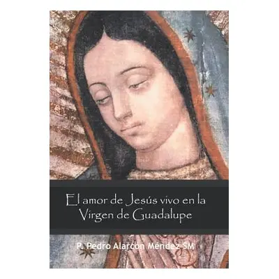 "El Amor De Jess Vivo En La Virgen De Guadalupe" - "" ("Mndez Sm P. Pedro Alarcn")