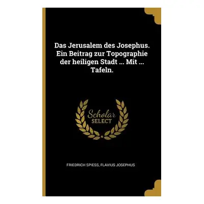 "Das Jerusalem des Josephus. Ein Beitrag zur Topographie der heiligen Stadt ... Mit ... Tafeln."